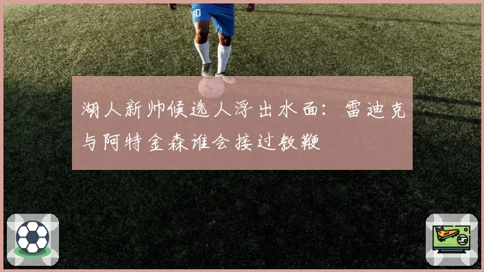 湖人新帅候选人浮出水面：雷迪克与阿特金森谁会接过教鞭