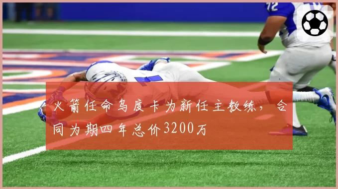 火箭任命乌度卡为新任主教练,合同为期四年总价3200万