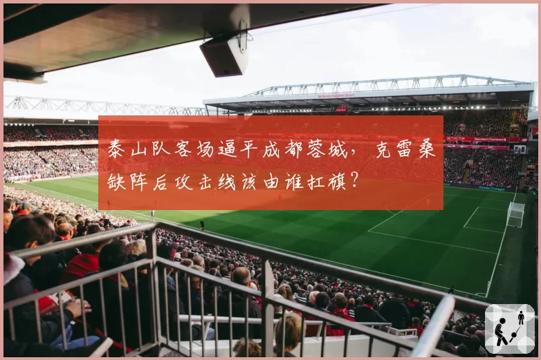 泰山队客场逼平成都蓉城，克雷桑缺阵后攻击线该由谁扛旗？