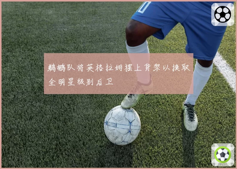 鹈鹕队将英格拉姆摆上货架以换取全明星级别后卫