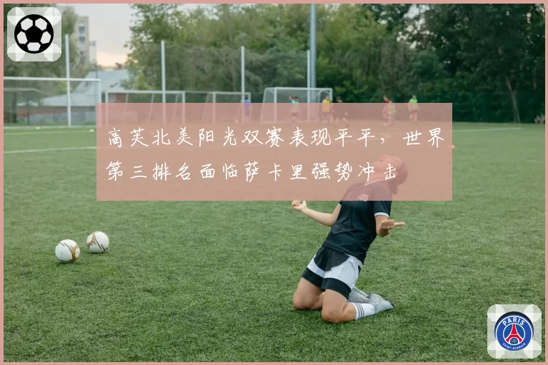 高芙北美阳光双赛表现平平，世界第三排名面临萨卡里强势冲击