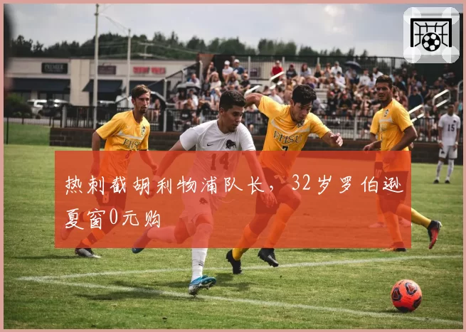 热刺截胡利物浦队长,32岁罗伯逊夏窗0元购