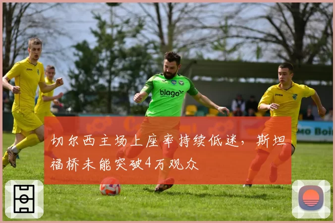 切尔西主场上座率持续低迷，斯坦福桥未能突破4万观众