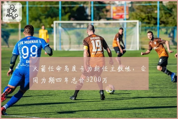 火箭任命乌度卡为新任主教练,合同为期四年总价3200万