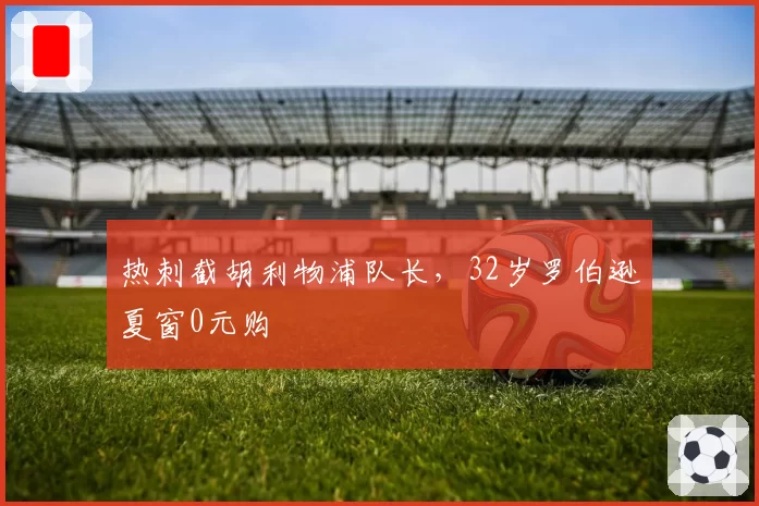 热刺截胡利物浦队长,32岁罗伯逊夏窗0元购