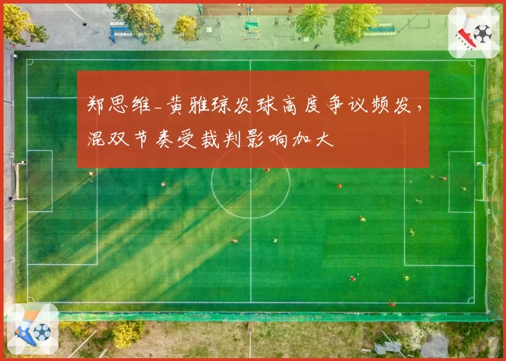 郑思维_黄雅琼发球高度争议频发，混双节奏受裁判影响加大