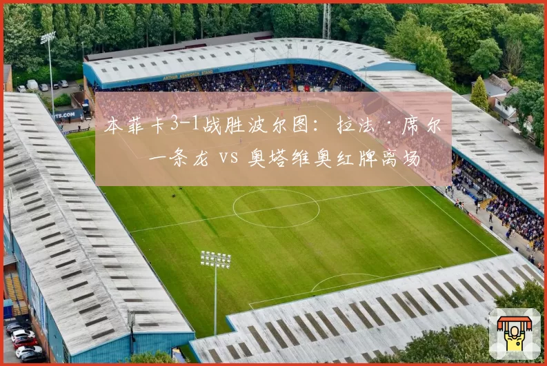 本菲卡3-1战胜波尔图:拉法·席尔瓦一条龙 vs 奥塔维奥红牌离场