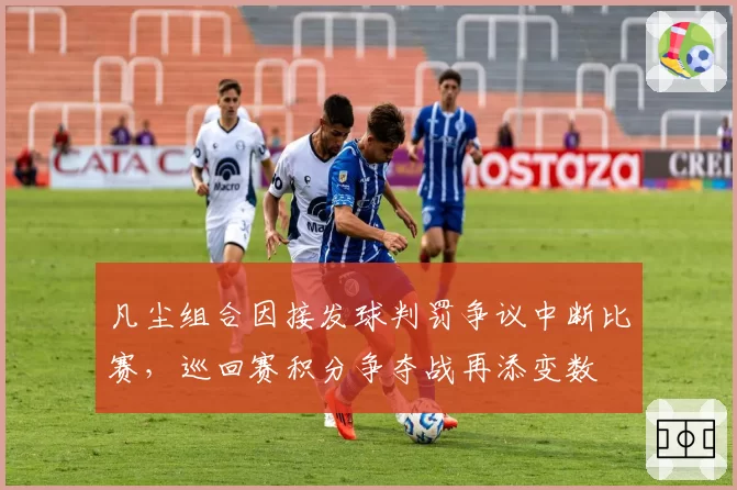 凡尘组合因接发球判罚争议中断比赛，巡回赛积分争夺战再添变数
